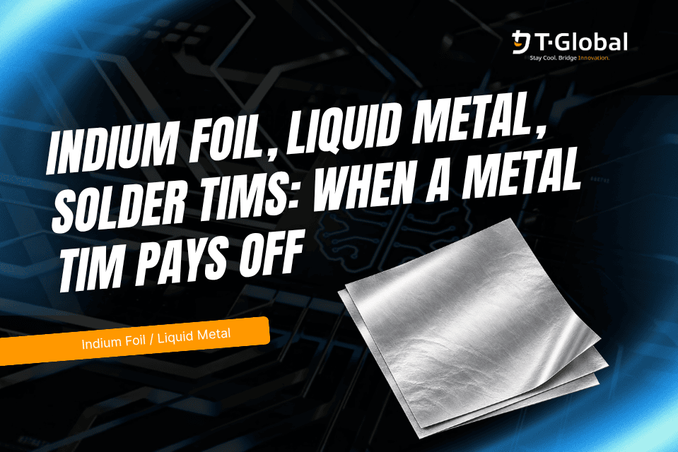 Indium Foil, Liquid Metal, Solder TIMs: When a Metal TIM Pays Off Indium Foil, Liquid Metal, Solder TIMs: When a Metal TIM Pays Off